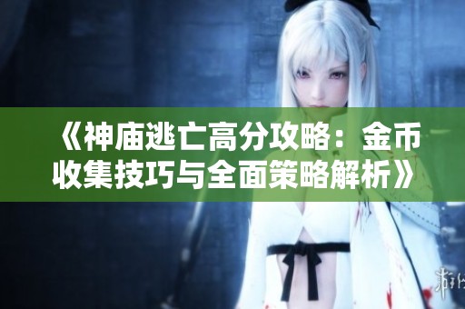 《神庙逃亡高分攻略：金币收集技巧与全面策略解析》