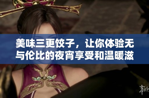 美味三更饺子，让你体验无与伦比的夜宵享受和温暖滋味