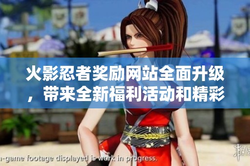 火影忍者奖励网站全面升级，带来全新福利活动和精彩内容！