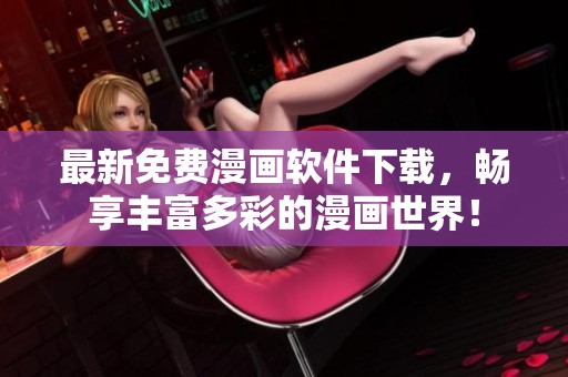 最新免费漫画软件下载，畅享丰富多彩的漫画世界！