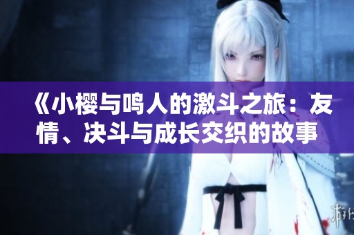 《小樱与鸣人的激斗之旅：友情、决斗与成长交织的故事》