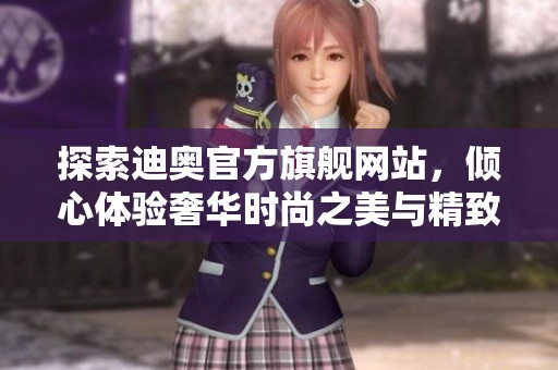 探索迪奥官方旗舰网站，倾心体验奢华时尚之美与精致生活方式