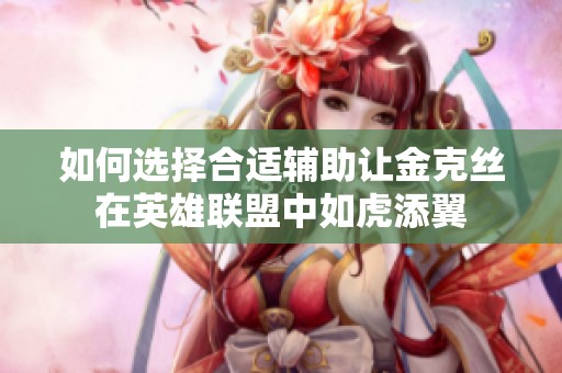 如何选择合适辅助让金克丝在英雄联盟中如虎添翼