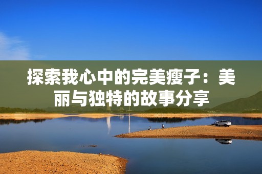 探索我心中的完美瘦子：美丽与独特的故事分享