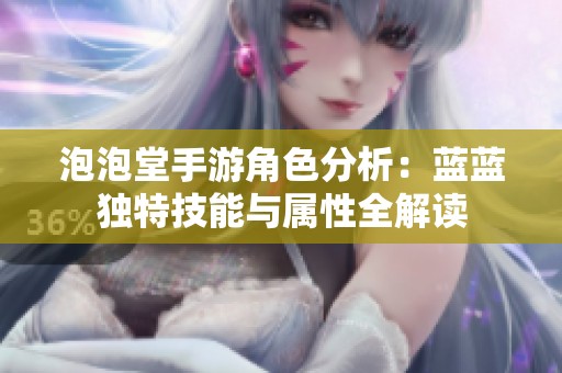 泡泡堂手游角色分析：蓝蓝独特技能与属性全解读