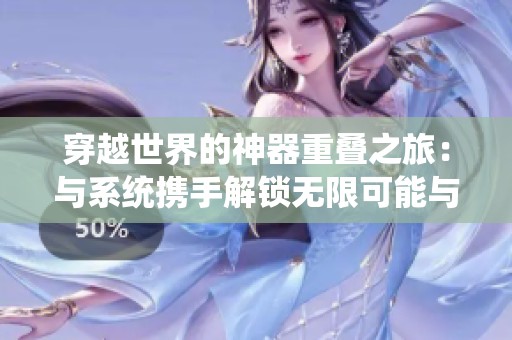 穿越世界的神器重叠之旅：与系统携手解锁无限可能与奇遇