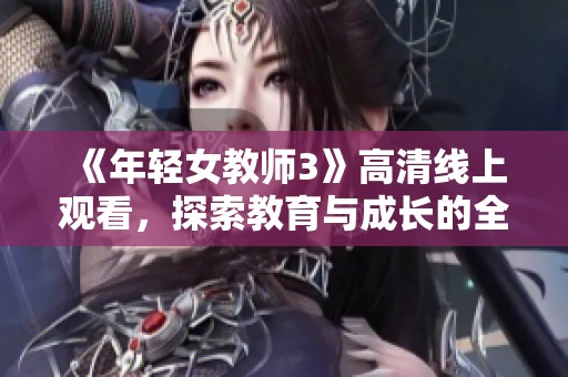 《年轻女教师3》高清线上观看，探索教育与成长的全新故事