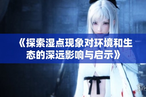 《探索湿点现象对环境和生态的深远影响与启示》