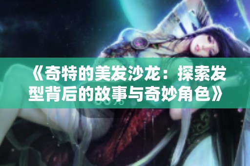 《奇特的美发沙龙：探索发型背后的故事与奇妙角色》