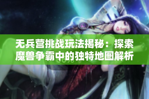 无兵营挑战玩法揭秘：探索魔兽争霸中的独特地图解析