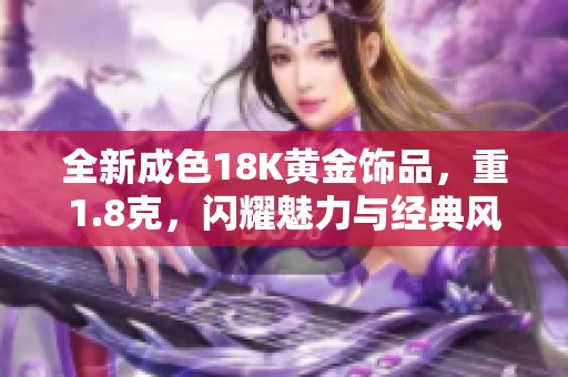 全新成色18K黄金饰品，重1.8克，闪耀魅力与经典风范