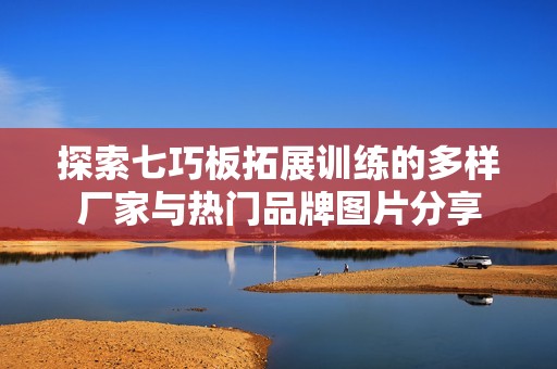 探索七巧板拓展训练的多样厂家与热门品牌图片分享
