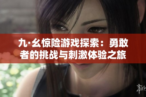 九·幺惊险游戏探索：勇敢者的挑战与刺激体验之旅