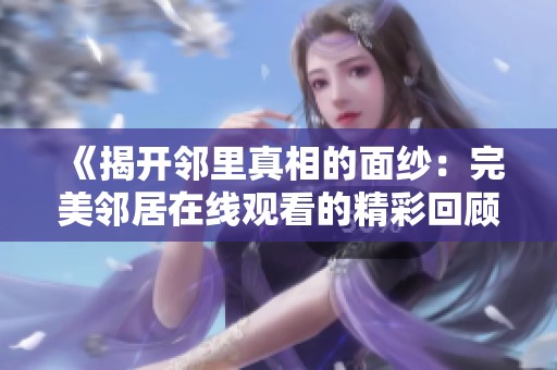 《揭开邻里真相的面纱：完美邻居在线观看的精彩回顾》