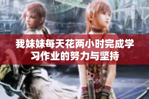 我妹妹每天花两小时完成学习作业的努力与坚持
