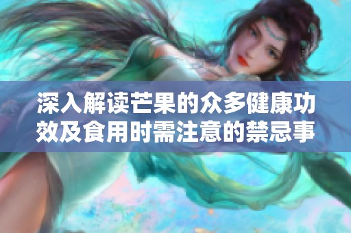 深入解读芒果的众多健康功效及食用时需注意的禁忌事项