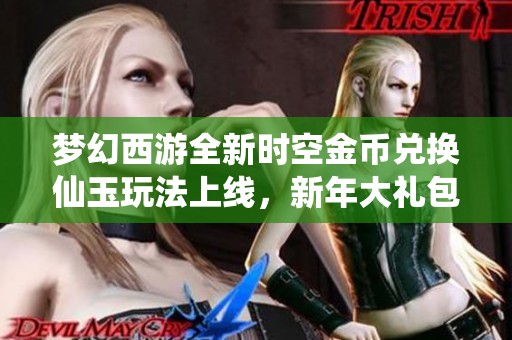 梦幻西游全新时空金币兑换仙玉玩法上线，新年大礼包助力玩家轻松升级