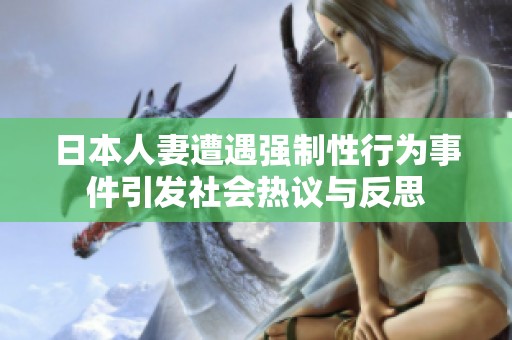 日本人妻遭遇强制性行为事件引发社会热议与反思