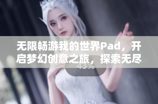 无限畅游我的世界Pad，开启梦幻创意之旅，探索无尽可能性！