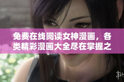 免费在线阅读女神漫画，各类精彩漫画大全尽在掌握之中