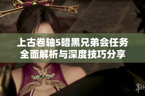 上古卷轴5暗黑兄弟会任务全面解析与深度技巧分享