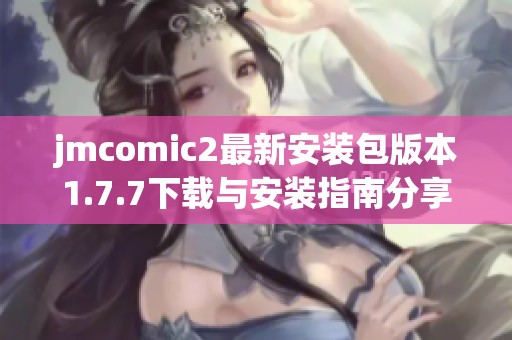 jmcomic2最新安装包版本1.7.7下载与安装指南分享