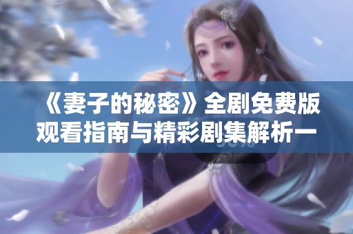 《妻子的秘密》全剧免费版观看指南与精彩剧集解析一站式推荐