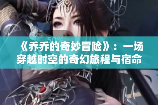 《乔乔的奇妙冒险》：一场穿越时空的奇幻旅程与宿命对决