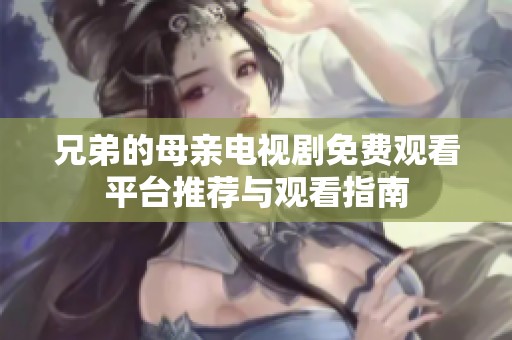 兄弟的母亲电视剧免费观看平台推荐与观看指南