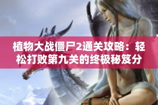 植物大战僵尸2通关攻略：轻松打败第九关的终极秘笈分享