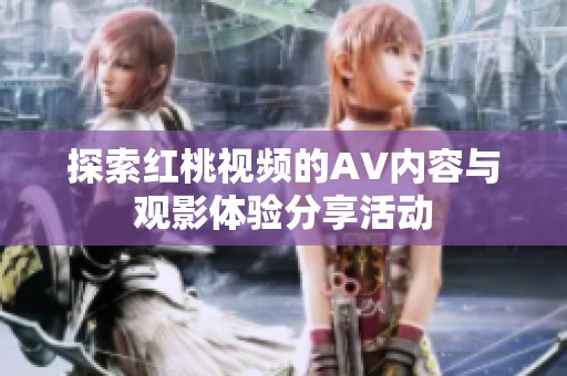 探索红桃视频的AV内容与观影体验分享活动