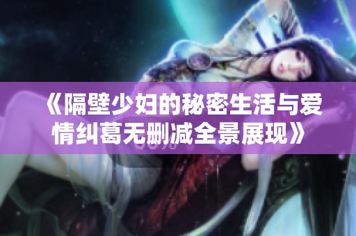 《隔壁少妇的秘密生活与爱情纠葛无删减全景展现》