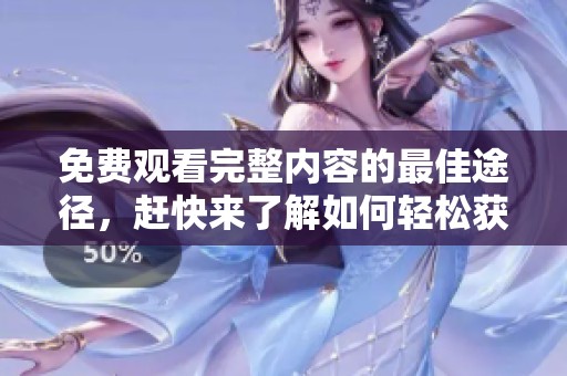 免费观看完整内容的最佳途径，赶快来了解如何轻松获取资源