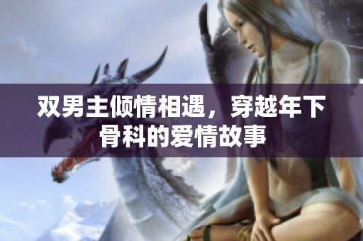 双男主倾情相遇，穿越年下骨科的爱情故事
