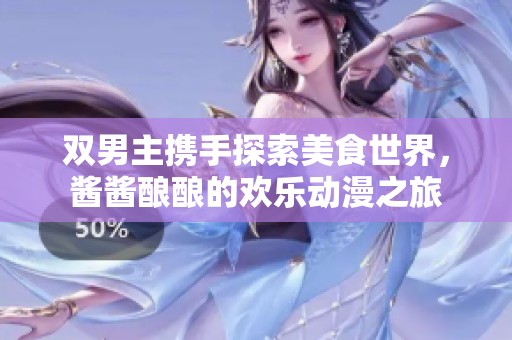 双男主携手探索美食世界，酱酱酿酿的欢乐动漫之旅