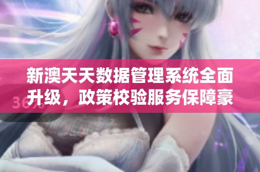 新澳天天数据管理系统全面升级，政策校验服务保障豪华体验