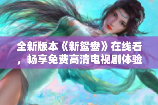全新版本《新鸳鸯》在线看，畅享免费高清电视剧体验