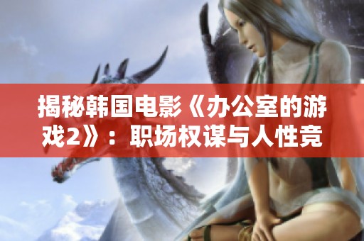 揭秘韩国电影《办公室的游戏2》：职场权谋与人性竞争的精彩交锋