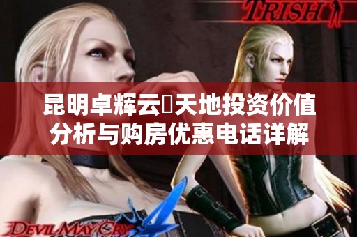 昆明卓辉云璟天地投资价值分析与购房优惠电话详解