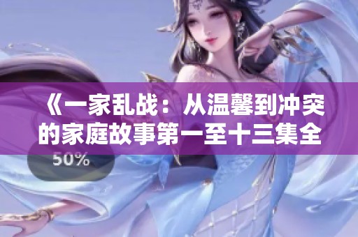 《一家乱战：从温馨到冲突的家庭故事第一至十三集全免费阅读》