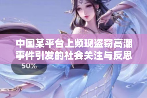 中国某平台上频现盗窃高潮事件引发的社会关注与反思