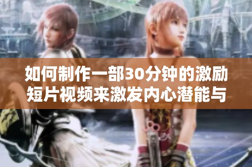 如何制作一部30分钟的激励短片视频来激发内心潜能与动力