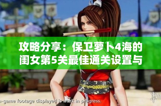 攻略分享：保卫萝卜4海的闺女第5关最佳通关设置与策略解析