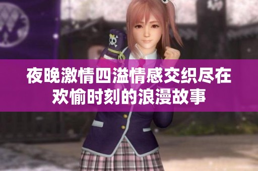 夜晚激情四溢情感交织尽在欢愉时刻的浪漫故事