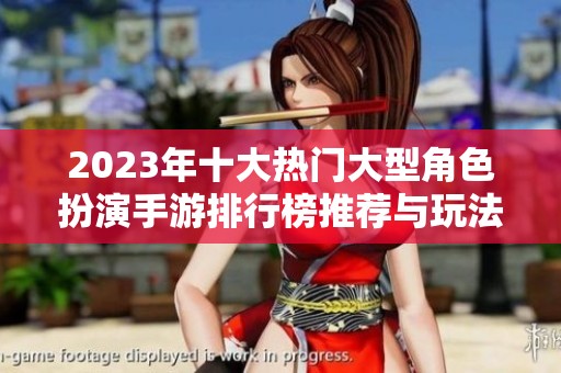 2023年十大热门大型角色扮演手游排行榜推荐与玩法解析