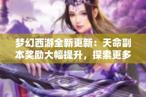 梦幻西游全新更新：天命副本奖励大幅提升，探索更多精彩玩法！