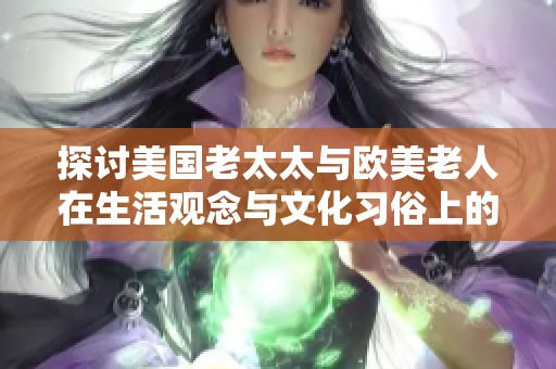 探讨美国老太太与欧美老人在生活观念与文化习俗上的显著差异
