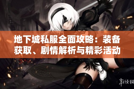 地下城私服全面攻略：装备获取、剧情解析与精彩活动全解读