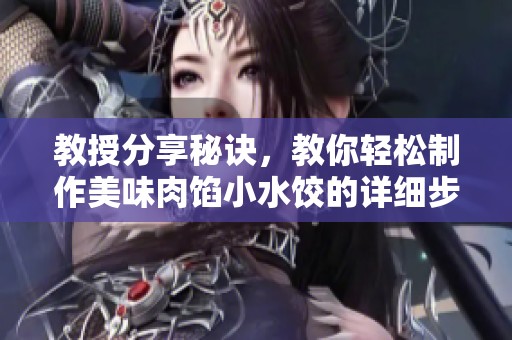 教授分享秘诀，教你轻松制作美味肉馅小水饺的详细步骤