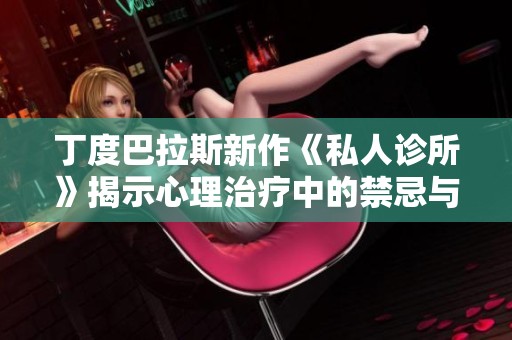 丁度巴拉斯新作《私人诊所》揭示心理治疗中的禁忌与救赎之路